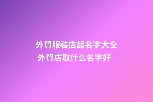外貿服裝店起名字大全 外貿店取什么名字好-第1張-店鋪起名-玄機派
